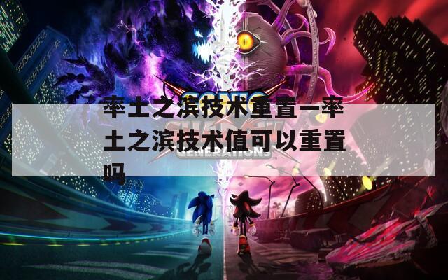 率土之滨技术重置—率土之滨技术值可以重置吗