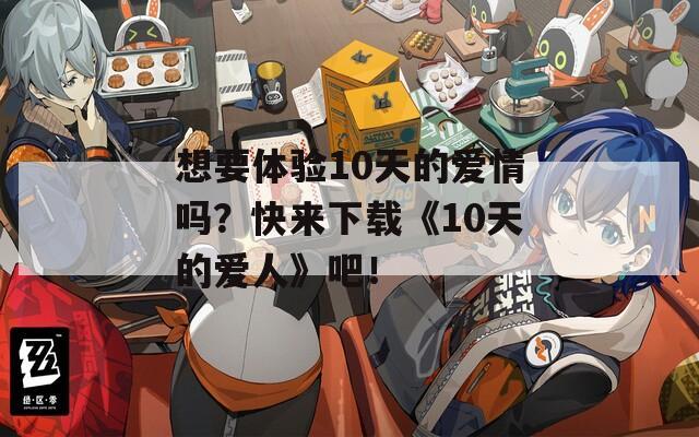 想要体验10天的爱情吗？快来下载《10天的爱人》吧！