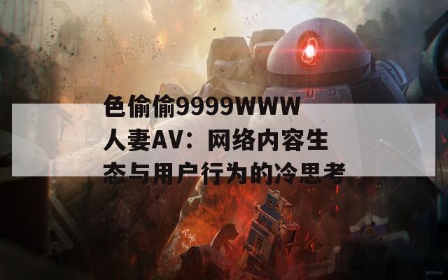 色偷偷9999WWW人妻AV：网络内容生态与用户行为的冷思考