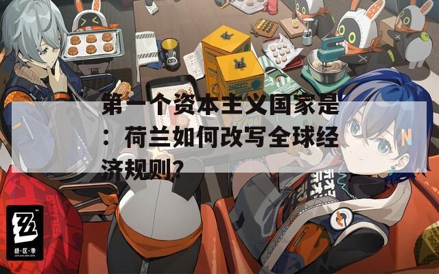 第一个资本主义国家是：荷兰如何改写全球经济规则？