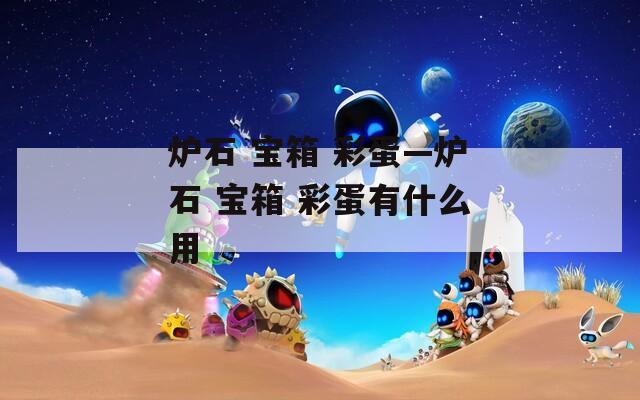 炉石 宝箱 彩蛋—炉石 宝箱 彩蛋有什么用