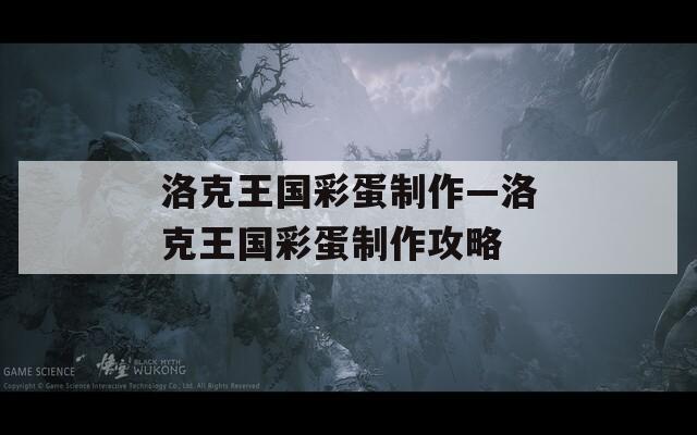 洛克王国彩蛋制作—洛克王国彩蛋制作攻略