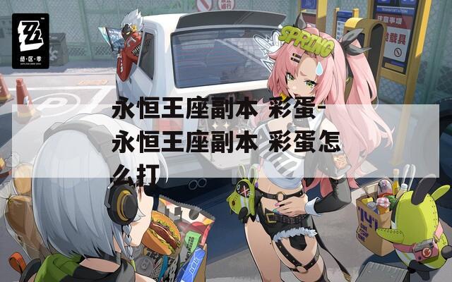永恒王座副本 彩蛋-永恒王座副本 彩蛋怎么打