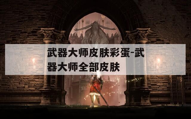 武器大师皮肤彩蛋-武器大师全部皮肤