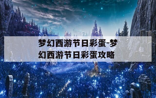 梦幻西游节日彩蛋-梦幻西游节日彩蛋攻略
