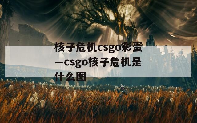 核子危机csgo彩蛋—csgo核子危机是什么图