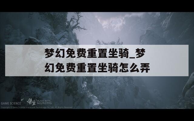 梦幻免费重置坐骑_梦幻免费重置坐骑怎么弄