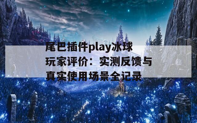 尾巴插件play冰球玩家评价：实测反馈与真实使用场景全记录