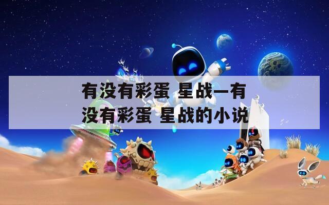 有没有彩蛋 星战—有没有彩蛋 星战的小说