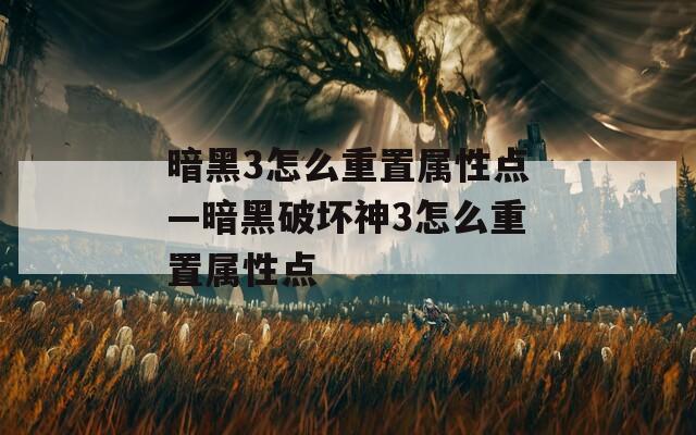 暗黑3怎么重置属性点—暗黑破坏神3怎么重置属性点