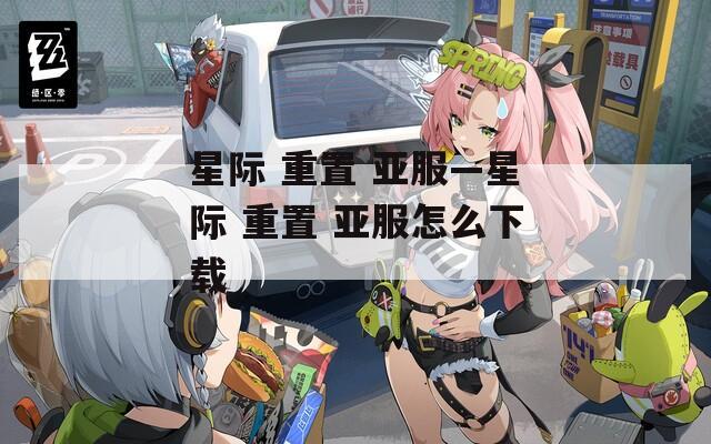 星际 重置 亚服—星际 重置 亚服怎么下载