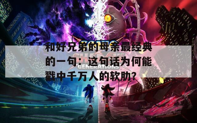 和好兄弟的母亲最经典的一句：这句话为何能戳中千万人的软肋？