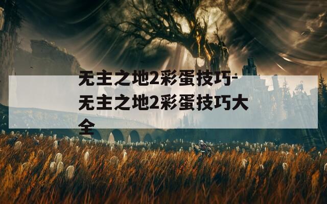 无主之地2彩蛋技巧-无主之地2彩蛋技巧大全