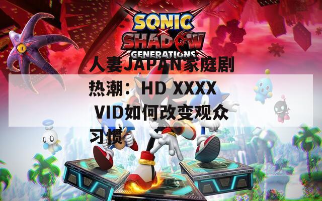 人妻JAPAN家庭剧热潮：HD XXXX VID如何改变观众习惯