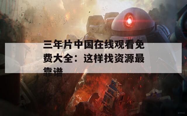 三年片中国在线观看免费大全：这样找资源最靠谱