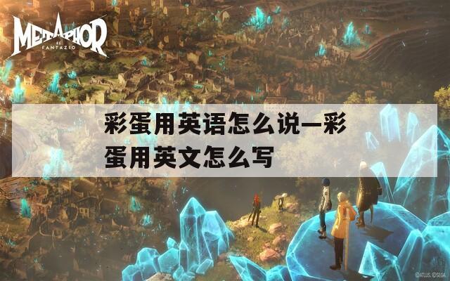 彩蛋用英语怎么说—彩蛋用英文怎么写