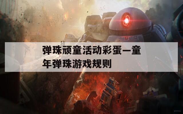 弹珠顽童活动彩蛋—童年弹珠游戏规则