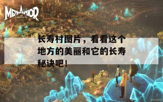 长寿村图片，看看这个地方的美丽和它的长寿秘诀吧！