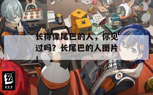 长得像尾巴的人，你见过吗？长尾巴的人图片！