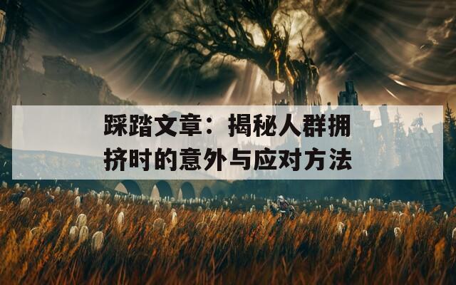 踩踏文章：揭秘人群拥挤时的意外与应对方法