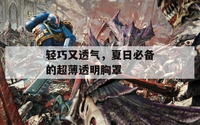 轻巧又透气，夏日必备的超薄透明胸罩