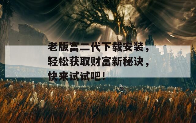 老版富二代下载安装，轻松获取财富新秘诀，快来试试吧！