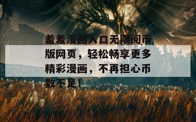 羞羞漫画入口无限阅币版网页，轻松畅享更多精彩漫画，不再担心币数不足！