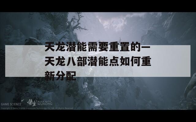 天龙潜能需要重置的—天龙八部潜能点如何重新分配