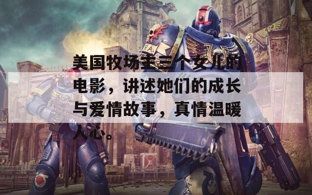 美国牧场主三个女儿的电影，讲述她们的成长与爱情故事，真情温暖人心。