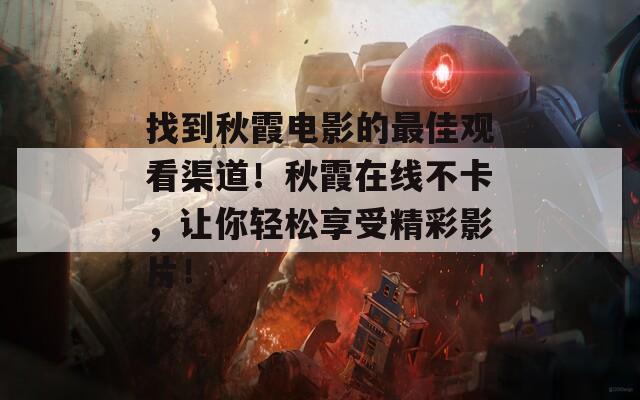 找到秋霞电影的最佳观看渠道！秋霞在线不卡，让你轻松享受精彩影片！