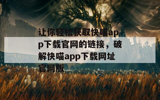 让你轻松获取快喵app下载官网的链接，破解快喵app下载网址官网版