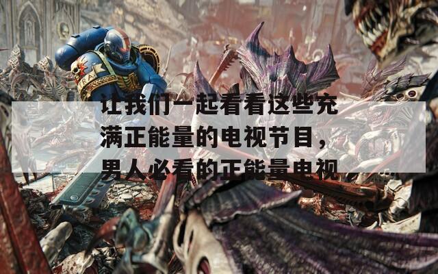 让我们一起看看这些充满正能量的电视节目，男人必看的正能量电视