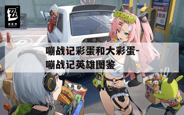 嘣战记彩蛋和大彩蛋-嘣战记英雄图鉴