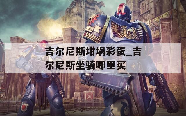 吉尔尼斯坩埚彩蛋_吉尔尼斯坐骑哪里买