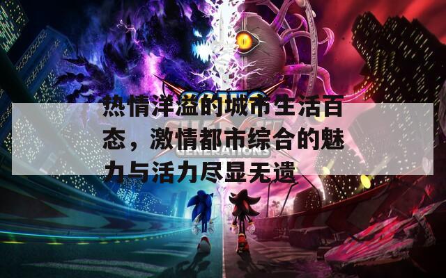 热情洋溢的城市生活百态，激情都市综合的魅力与活力尽显无遗