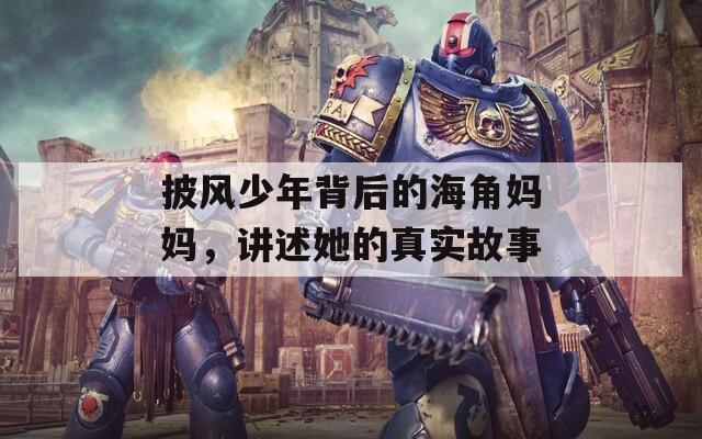 披风少年背后的海角妈妈，讲述她的真实故事