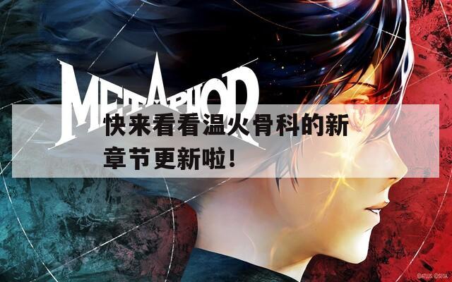 快来看看温火骨科的新章节更新啦！