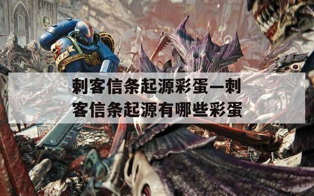 剌客信条起源彩蛋—刺客信条起源有哪些彩蛋