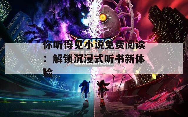 你听得见小说免费阅读：解锁沉浸式听书新体验