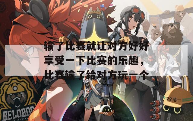 输了比赛就让对方好好享受一下比赛的乐趣，比赛输了给对方玩一个