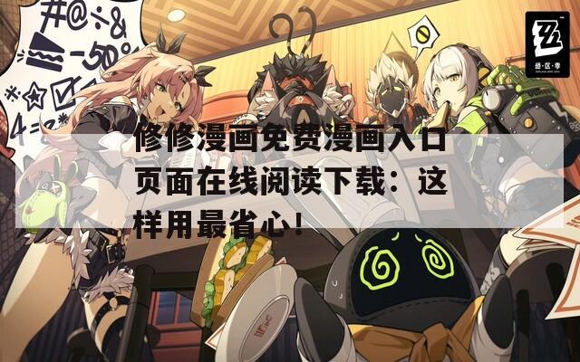 修修漫画免费漫画入口页面在线阅读下载：这样用最省心！