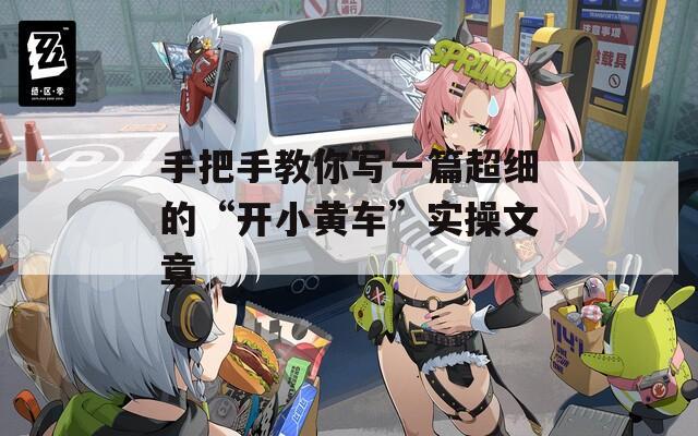 手把手教你写一篇超细的“开小黄车”实操文章
