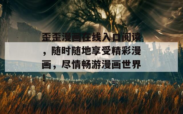 歪歪漫画在线入口阅读，随时随地享受精彩漫画，尽情畅游漫画世界！
