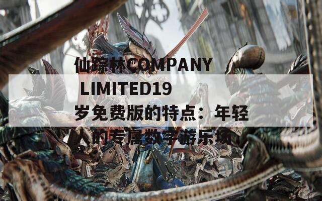 仙踪林COMPANY LIMITED19岁免费版的特点：年轻人的专属数字游乐场