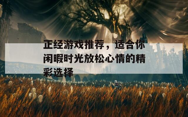 正经游戏推荐，适合你闲暇时光放松心情的精彩选择