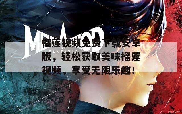 榴莲视频免费下载安卓版，轻松获取美味榴莲视频，享受无限乐趣！