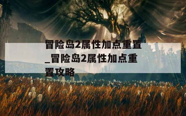 冒险岛2属性加点重置_冒险岛2属性加点重置攻略