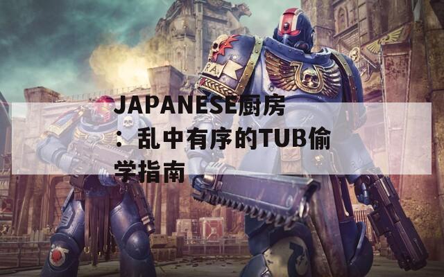 JAPANESE厨房：乱中有序的TUB偷学指南