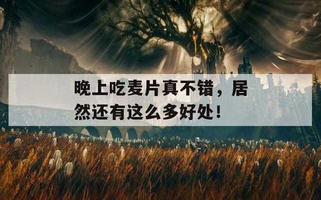 晚上吃麦片真不错，居然还有这么多好处！