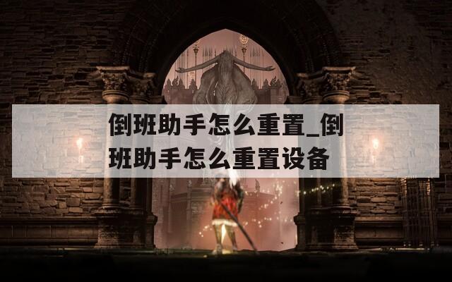倒班助手怎么重置_倒班助手怎么重置设备